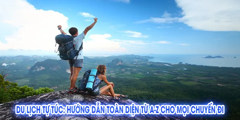 Du Lịch Tự Túc: Hướng Dẫn Toàn Diện Từ A-Z cho Mọi Chuyến Đi